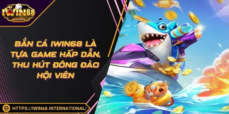 Bắn cá Iwin68 là tựa game hấp dẫn, thu hút đông đảo hội viên