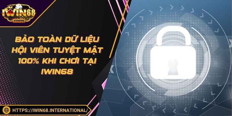 Bảo toàn dữ liệu hội viên tuyệt mật 100% khi chơi tại IWIN68