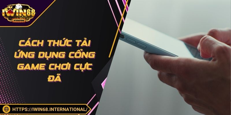 Cách thức tải ứng dụng cổng game chơi cực đã