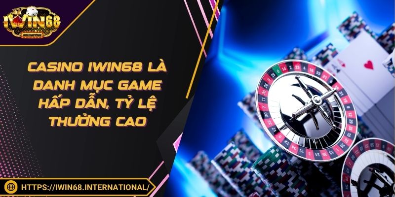 Casino IWIN68 là danh mục game hấp dẫn, tỷ lệ thưởng cao