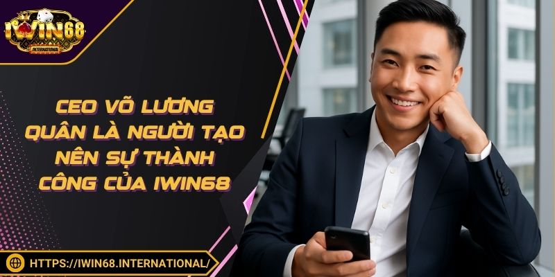 CEO Võ Lương Quân là người tạo nên sự thành công của IWIN68