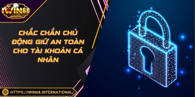 Chắc chắn chủ động giữ an toàn cho tài khoản cá nhân