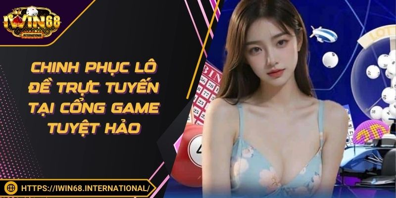 Chinh phục lô đề trực tuyến tại cổng game tuyệt hảo