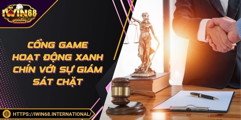 Cổng game hoạt động xanh chín với sự giám sát chặt