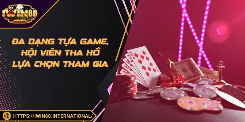 Đa dạng tựa game, hội viên tha hồ lựa chọn tham gia