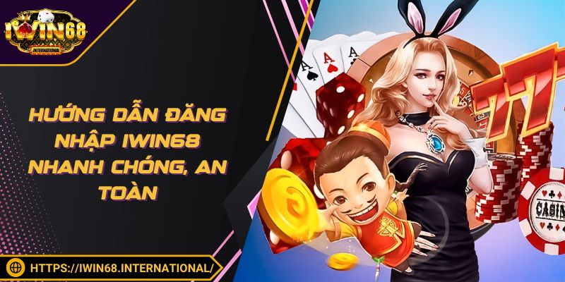 Hướng Dẫn Đăng Nhập IWIN68 Nhanh Chóng, An Toàn