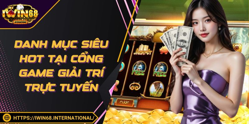 Danh mục siêu hot tại cổng game giải trí trực tuyến