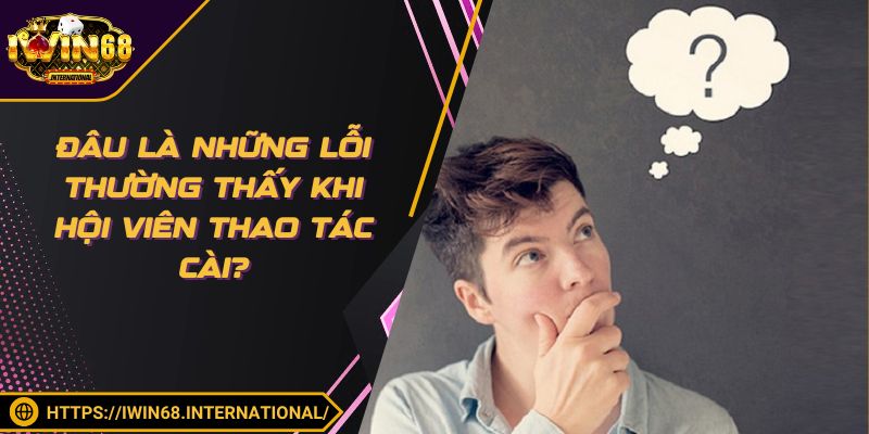 Đâu là những lỗi thường thấy khi hội viên thao tác cài?