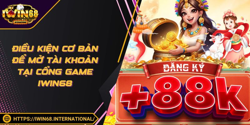 Điều kiện cơ bản để mở tài khoản tại cổng game IWIN68