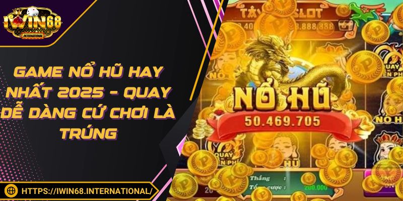 Game Nổ Hũ Hay Nhất 2025 – Quay Dễ Dàng Cứ Chơi Là Trúng