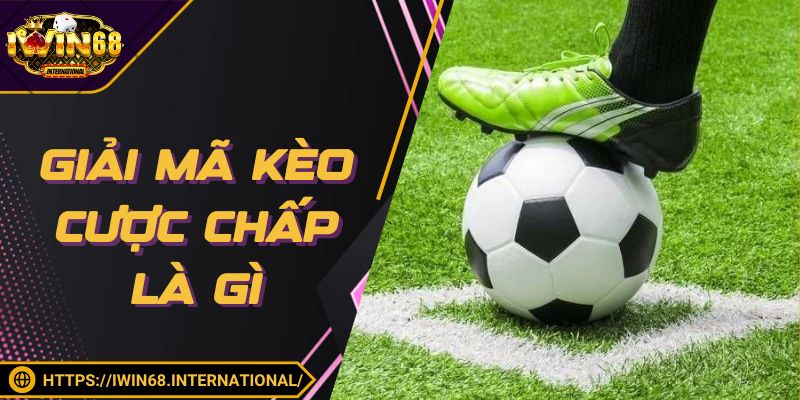 Giải mã kèo cược chấp là gì cho thành viên mới