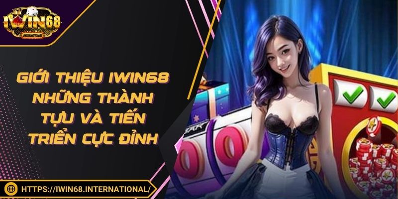Giới thiệu IWIN68 những thành tựu và tiến triển cực đỉnh