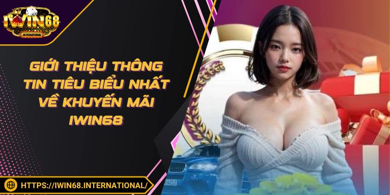 Giới thiệu thông tin tiêu biểu nhất về khuyến mãi IWIN68