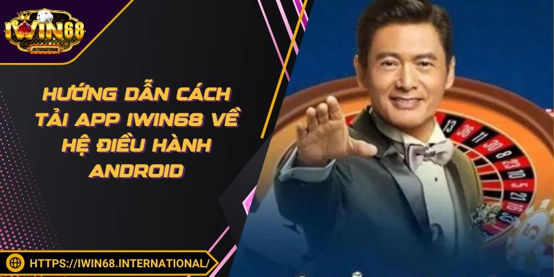 Hướng dẫn cách tải app IWIN68 về hệ điều hành Android