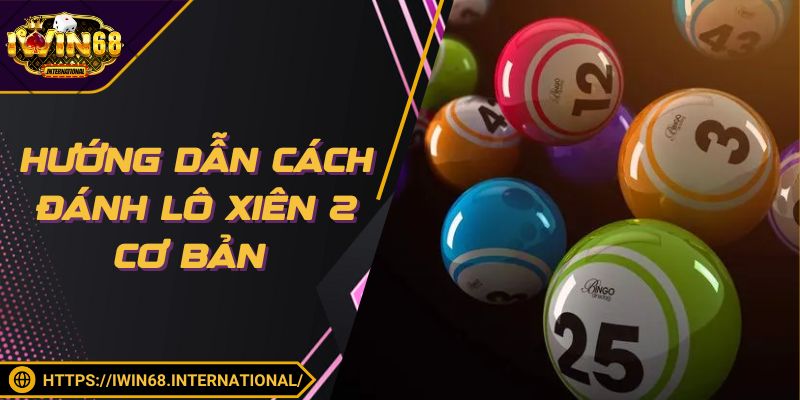 Hướng dẫn cách đánh lô xiên 2 cơ bản cho thành viên mới tham gia