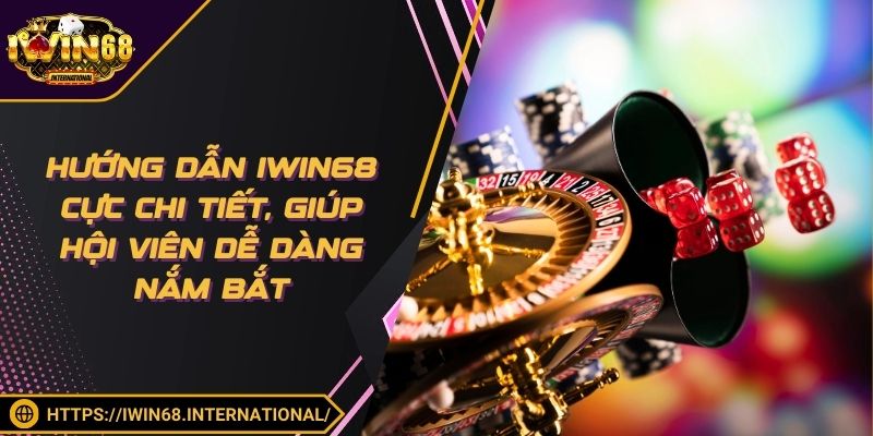 Hướng dẫn IWIN68 cực chi tiết, giúp hội viên dễ dàng nắm bắt