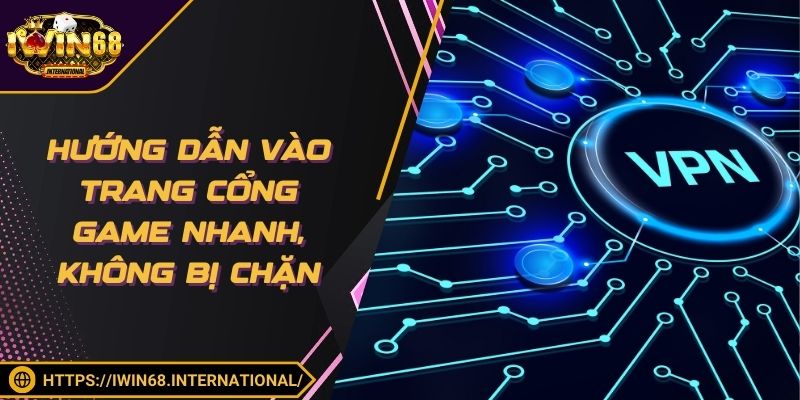 Hướng dẫn vào trang cổng game nhanh, không bị chặn