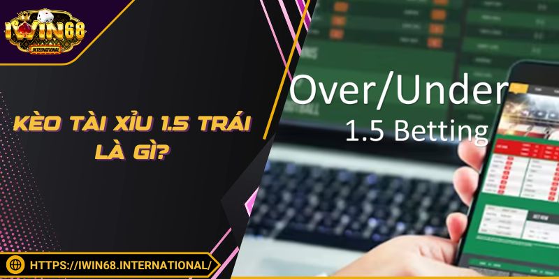 Kèo Tài Xỉu 1.5 trái là gì?