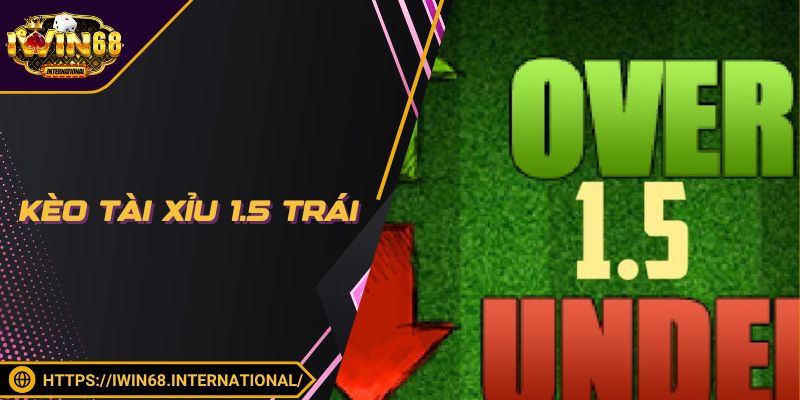 Kèo Tài Xỉu 1.5 Trái Là Gì? Bí Kíp Đọc Kèo 1.5 Thắng Lớn