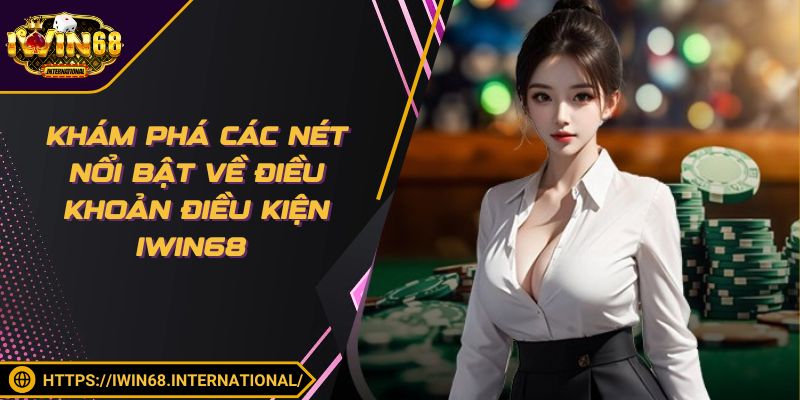 Khám phá các nét nổi bật về điều khoản điều kiện IWIN68