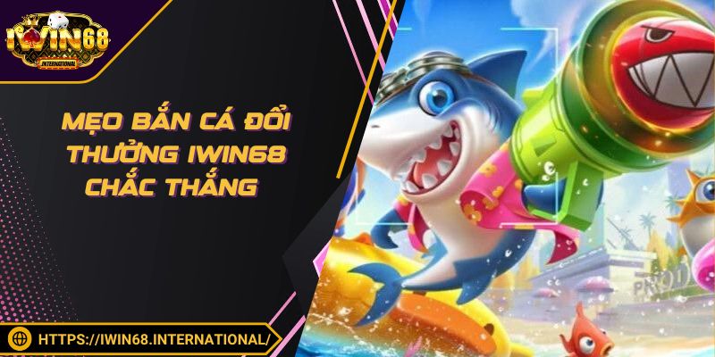 Mẹo bắn cá đổi thưởng IWIN68 chắc thắng