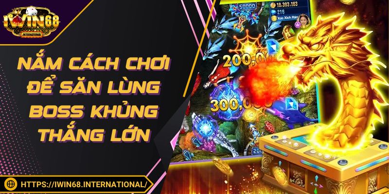 Nắm cách chơi để săn lùng boss khủng thắng lớn