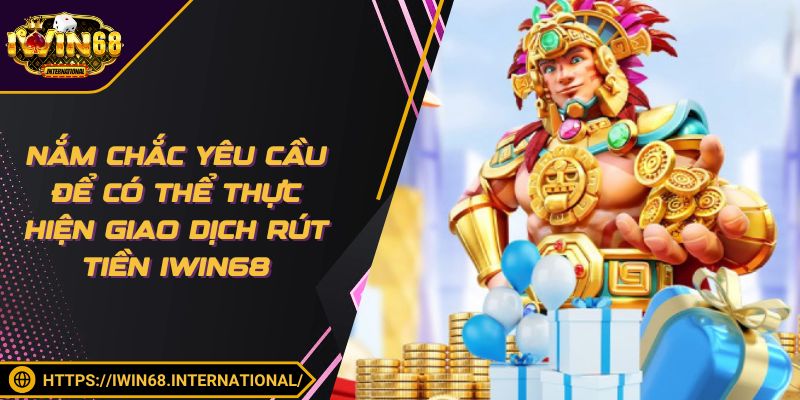 Nắm chắc yêu cầu để có thể thực hiện giao dịch rút tiền IWIN68
