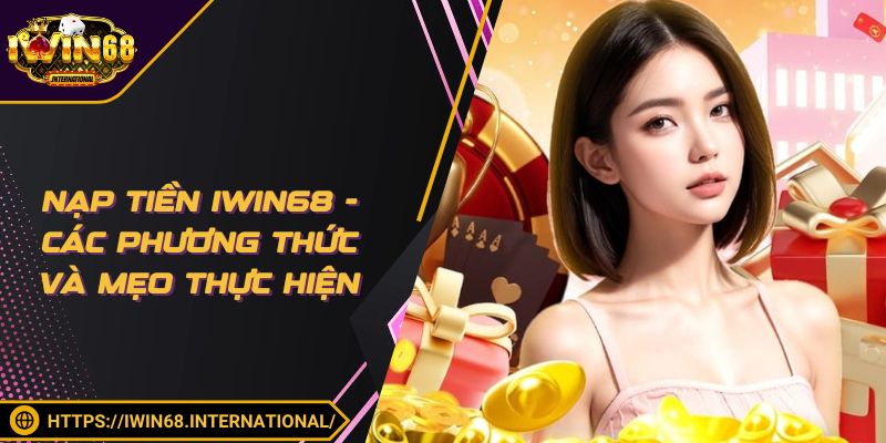 Nạp Tiền IWIN68 - Các Phương Thức Và Mẹo Thực Hiện