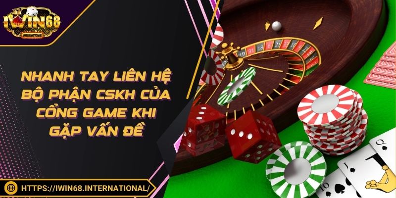 Nhanh tay liên hệ bộ phận CSKH của cổng game khi gặp vấn đề