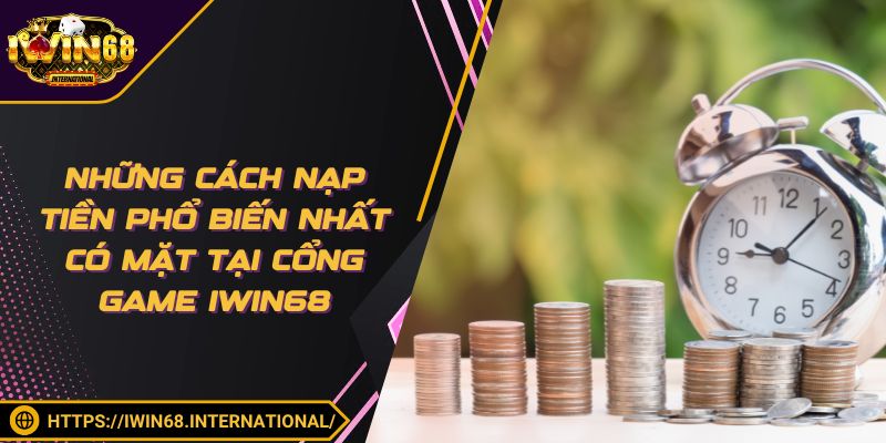Những cách nạp tiền phổ biến nhất có mặt tại cổng game IWIN68
