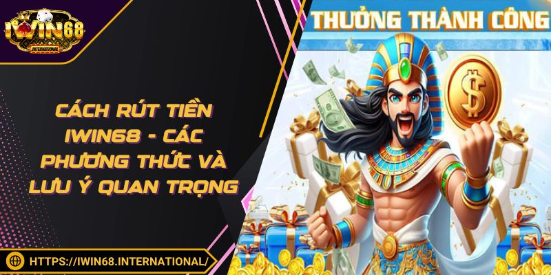 Rút Tiền IWIN68 - Các Phương Thức Và Lưu Ý Quan Trọng