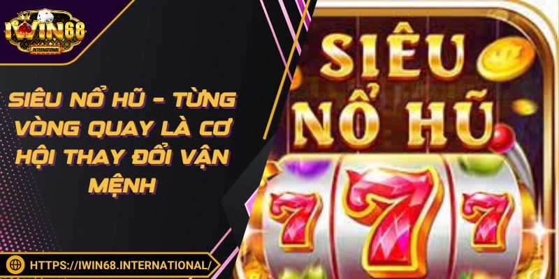 Siêu Nổ Hũ – Từng Vòng Quay Là Cơ Hội Thay Đổi Vận Mệnh