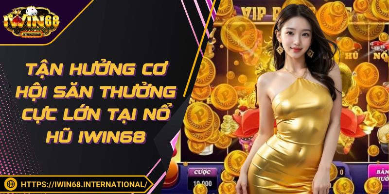 Tận hưởng cơ hội săn thưởng cực lớn tại nổ hũ IWIN68