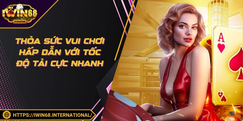 Thỏa sức vui chơi hấp dẫn với tốc độ tải cực nhanh
