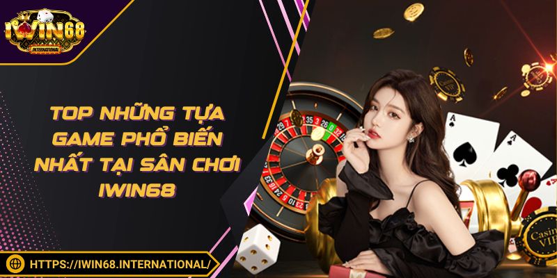 Top những tựa game phổ biến nhất tại sân chơi IWIN68